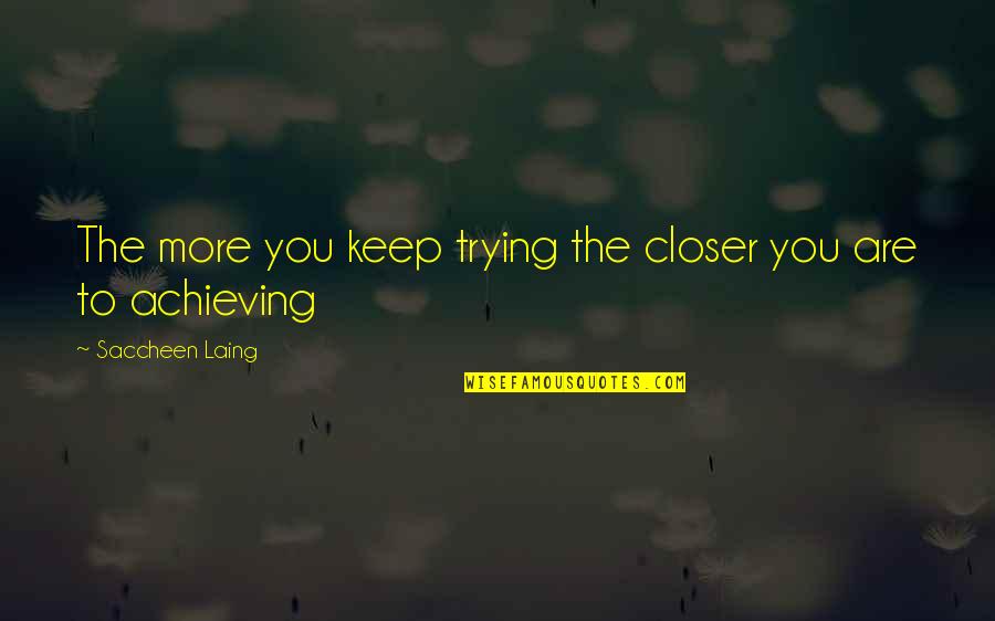 Laing Quotes By Saccheen Laing: The more you keep trying the closer you