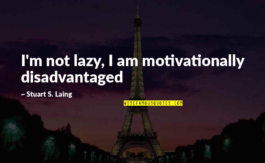 Laing Quotes By Stuart S. Laing: I'm not lazy, I am motivationally disadvantaged