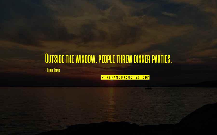 Laing's Quotes By Olivia Laing: Outside the window, people threw dinner parties.