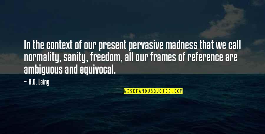 Laing's Quotes By R.D. Laing: In the context of our present pervasive madness