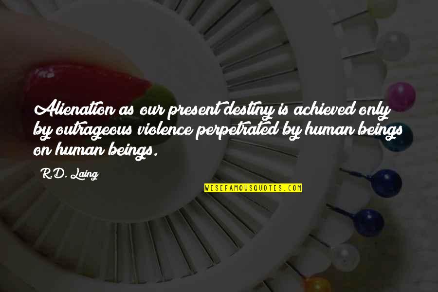 Laing's Quotes By R.D. Laing: Alienation as our present destiny is achieved only