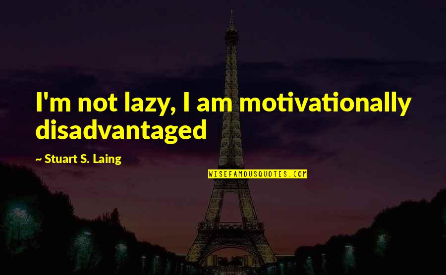 Laing's Quotes By Stuart S. Laing: I'm not lazy, I am motivationally disadvantaged
