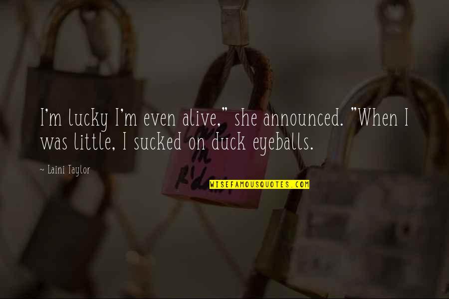 Laini Quotes By Laini Taylor: I'm lucky I'm even alive," she announced. "When Laini Quotes By Laini Taylor: I'm lucky I'm even alive," she announced. "When