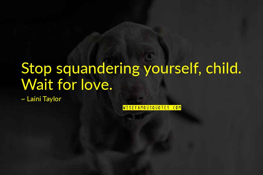 Laini Quotes By Laini Taylor: Stop squandering yourself, child. Wait for love. Laini Quotes By Laini Taylor: Stop squandering yourself, child. Wait for love.