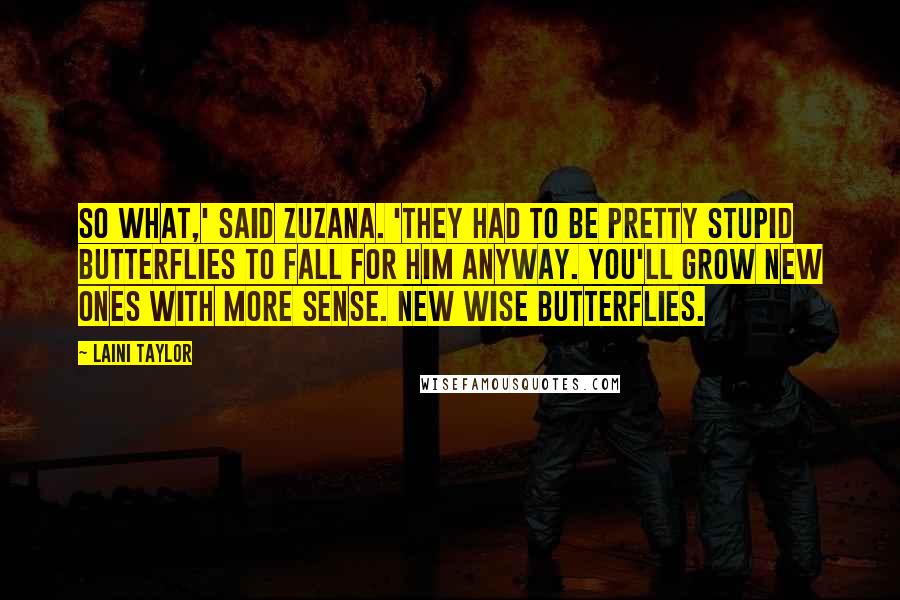 Laini Taylor quotes: So what,' said Zuzana. 'They had to be pretty stupid butterflies to fall for him anyway. You'll grow new ones with more sense. New wise butterflies.