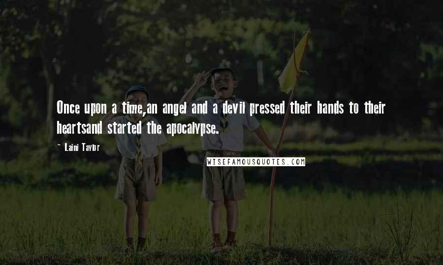 Laini Taylor quotes: Once upon a time,an angel and a devil pressed their hands to their heartsand started the apocalypse.