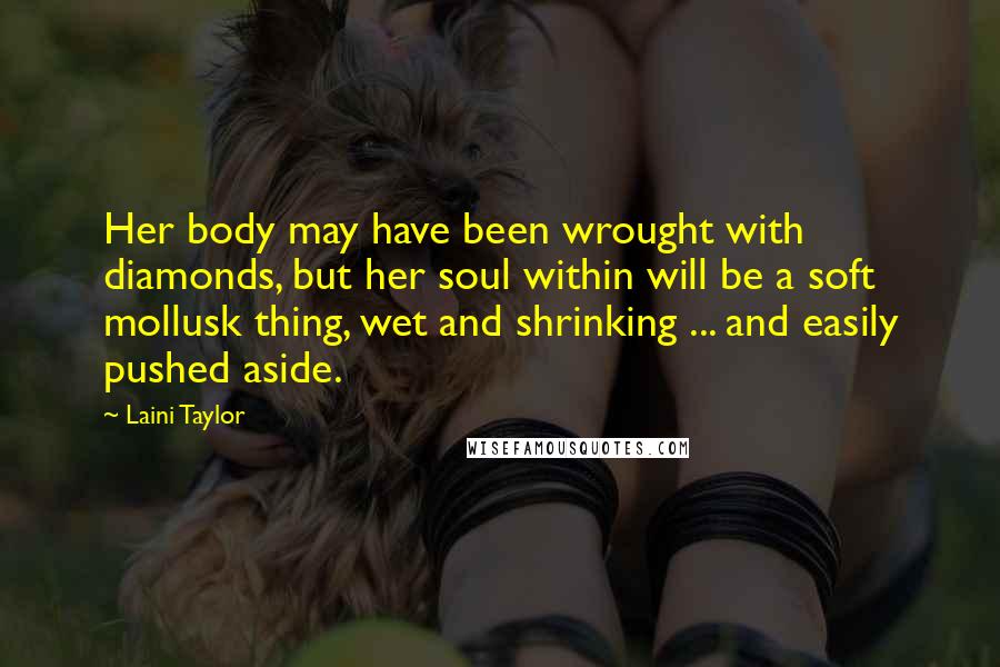 Laini Taylor quotes: Her body may have been wrought with diamonds, but her soul within will be a soft mollusk thing, wet and shrinking ... and easily pushed aside.