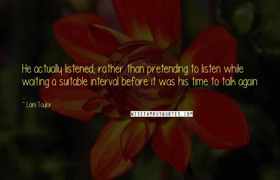 Laini Taylor quotes: He actually listened, rather than pretending to listen while waiting a suitable interval before it was his time to talk again ...
