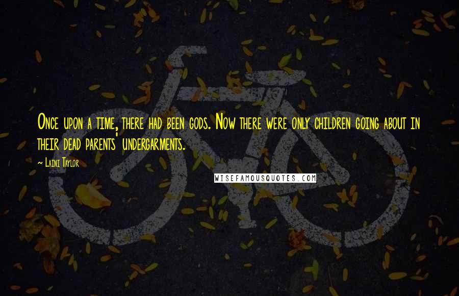 Laini Taylor quotes: Once upon a time, there had been gods. Now there were only children going about in their dead parents' undergarments.