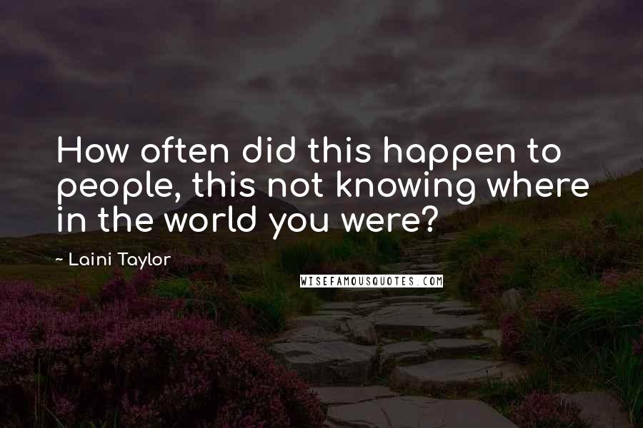 Laini Taylor quotes: How often did this happen to people, this not knowing where in the world you were?