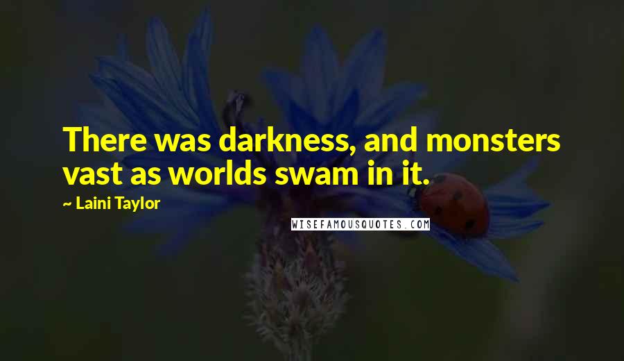 Laini Taylor quotes: There was darkness, and monsters vast as worlds swam in it.
