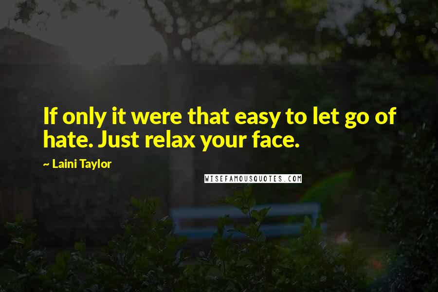 Laini Taylor quotes: If only it were that easy to let go of hate. Just relax your face.
