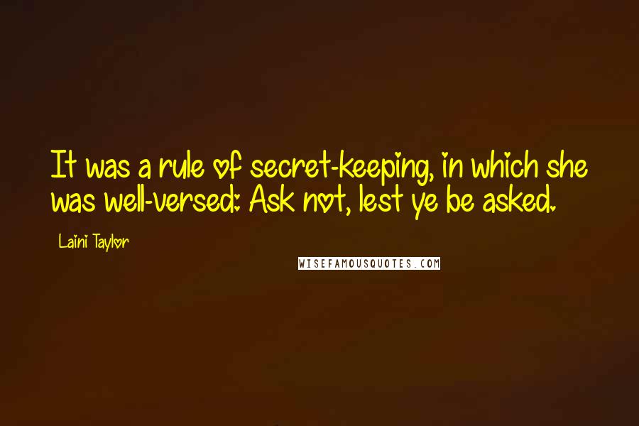 Laini Taylor quotes: It was a rule of secret-keeping, in which she was well-versed: Ask not, lest ye be asked.