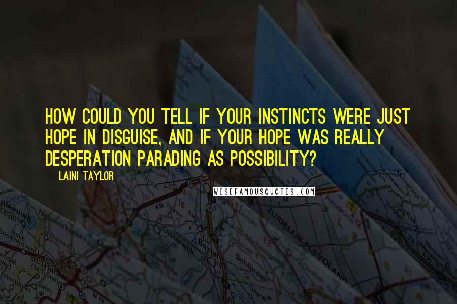 Laini Taylor quotes: How could you tell if your instincts were just hope in disguise, and if your hope was really desperation parading as possibility?
