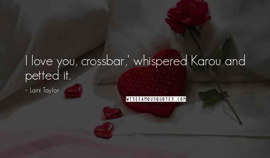 Laini Taylor quotes: I love you, crossbar,' whispered Karou and petted it.