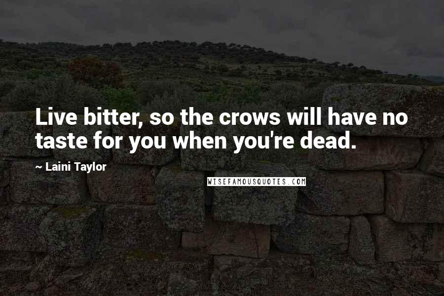 Laini Taylor quotes: Live bitter, so the crows will have no taste for you when you're dead.