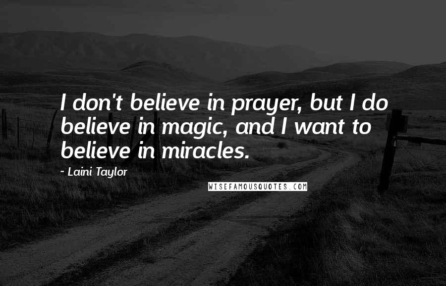 Laini Taylor quotes: I don't believe in prayer, but I do believe in magic, and I want to believe in miracles.