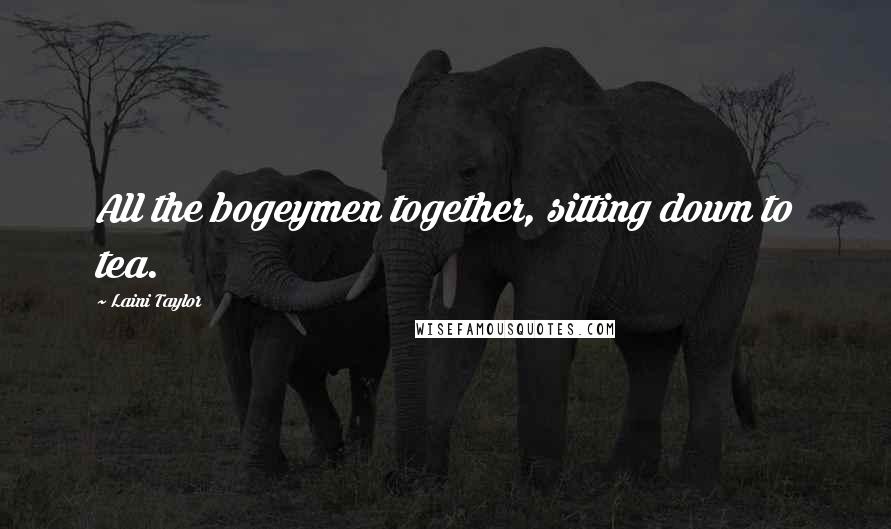 Laini Taylor quotes: All the bogeymen together, sitting down to tea.