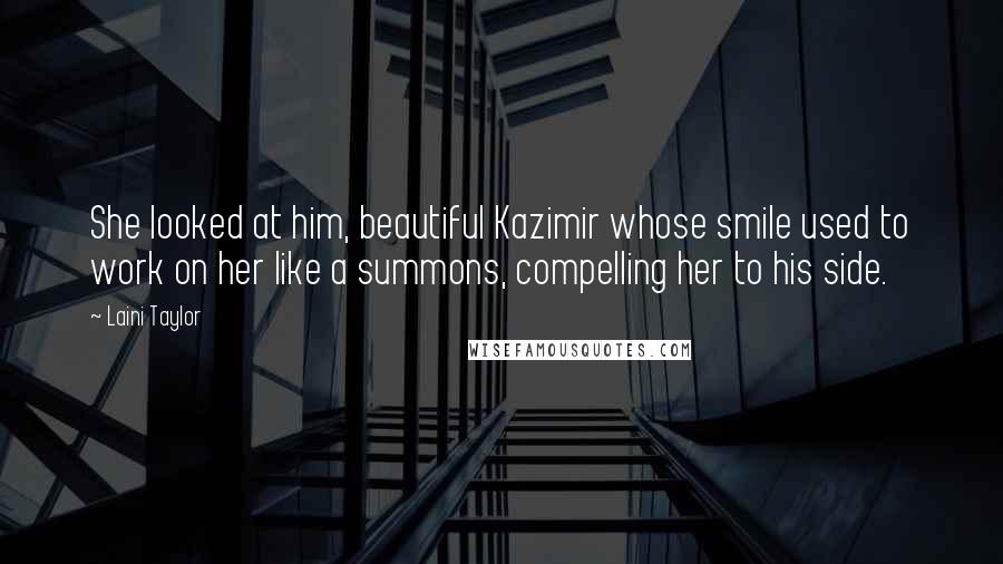 Laini Taylor quotes: She looked at him, beautiful Kazimir whose smile used to work on her like a summons, compelling her to his side.