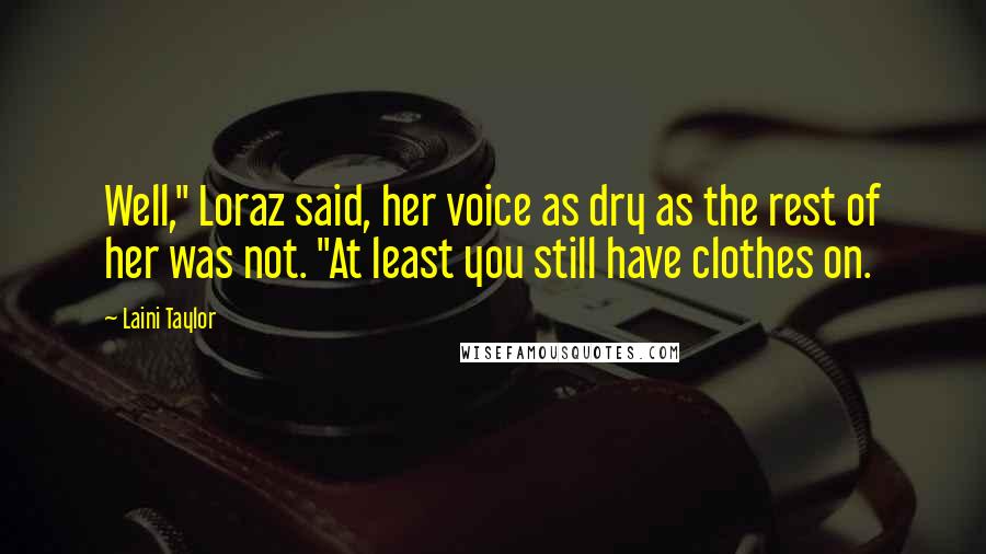 Laini Taylor quotes: Well," Loraz said, her voice as dry as the rest of her was not. "At least you still have clothes on.