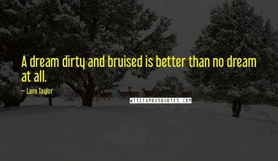 Laini Taylor quotes: A dream dirty and bruised is better than no dream at all.