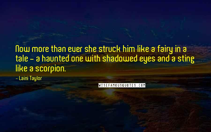Laini Taylor quotes: Now more than ever she struck him like a fairy in a tale - a haunted one with shadowed eyes and a sting like a scorpion.