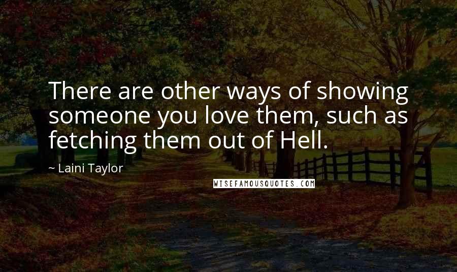 Laini Taylor quotes: There are other ways of showing someone you love them, such as fetching them out of Hell.