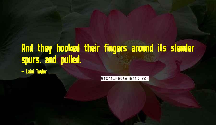 Laini Taylor quotes: And they hooked their fingers around its slender spurs, and pulled.