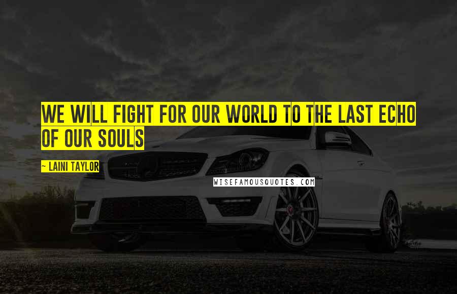 Laini Taylor quotes: We will fight for our world to the last echo of our souls