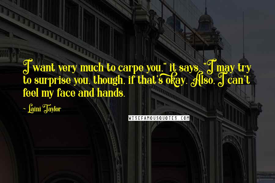 Laini Taylor quotes: I want very much to carpe you," it says. "I may try to surprise you, though, if that's okay. Also, I can't feel my face and hands.