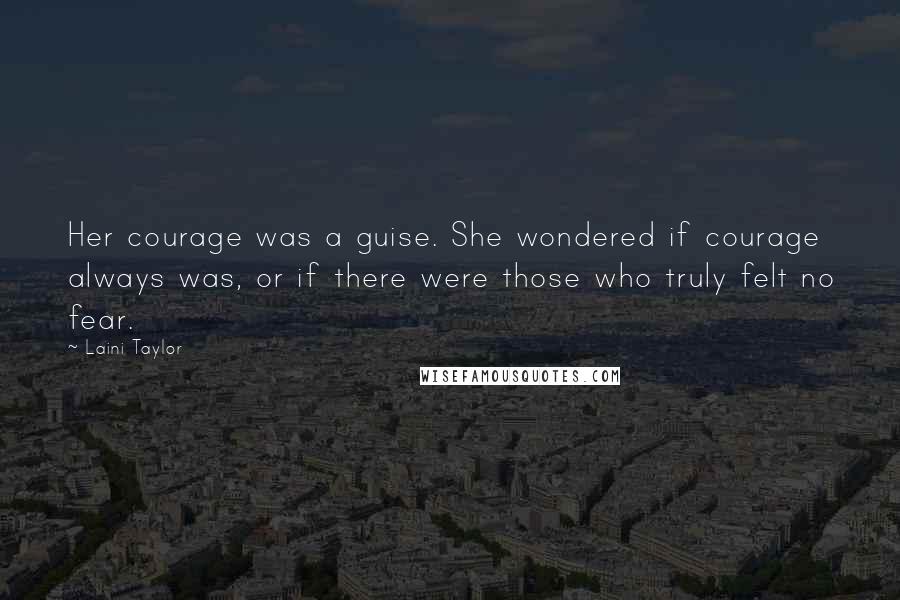 Laini Taylor quotes: Her courage was a guise. She wondered if courage always was, or if there were those who truly felt no fear.