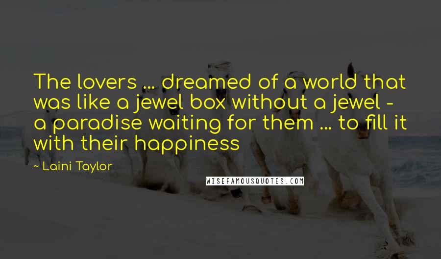 Laini Taylor quotes: The lovers ... dreamed of a world that was like a jewel box without a jewel - a paradise waiting for them ... to fill it with their happiness