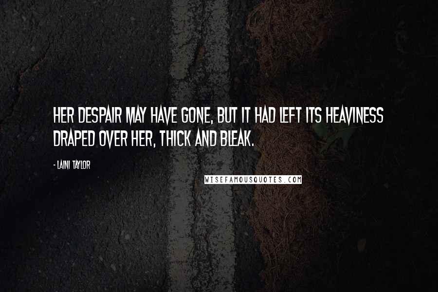 Laini Taylor quotes: Her despair may have gone, but it had left its heaviness draped over her, thick and bleak.