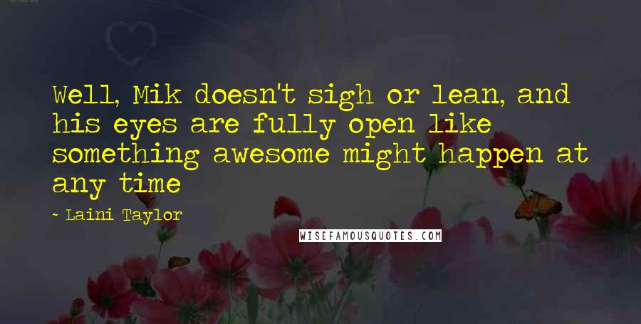 Laini Taylor quotes: Well, Mik doesn't sigh or lean, and his eyes are fully open like something awesome might happen at any time