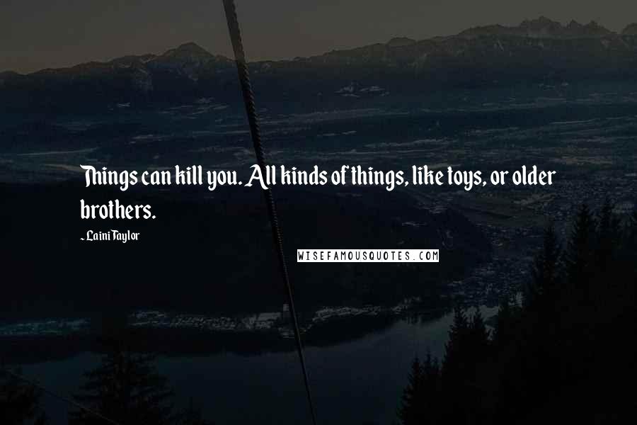 Laini Taylor quotes: Things can kill you. All kinds of things, like toys, or older brothers.