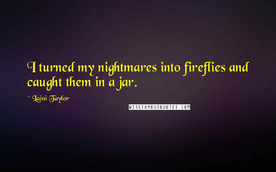 Laini Taylor quotes: I turned my nightmares into fireflies and caught them in a jar.