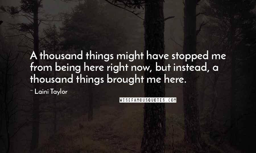 Laini Taylor quotes: A thousand things might have stopped me from being here right now, but instead, a thousand things brought me here.