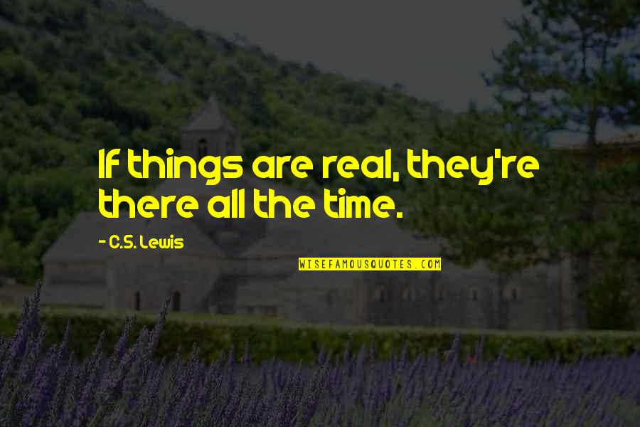 Laino Moorestown Quotes By C.S. Lewis: If things are real, they're there all the Laino Moorestown Quotes By C.S. Lewis: If things are real, they're there all the