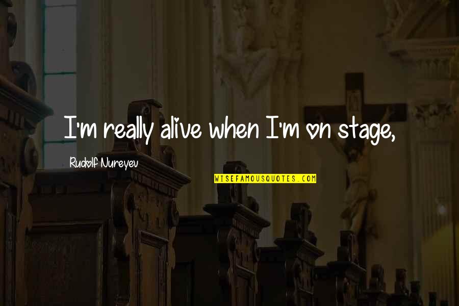 Lainya Shearer Quotes By Rudolf Nureyev: I'm really alive when I'm on stage, Lainya Shearer Quotes By Rudolf Nureyev: I'm really alive when I'm on stage,
