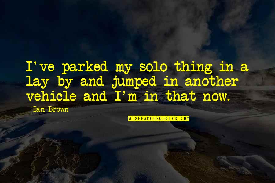 Lainz Krankenhaus Quotes By Ian Brown: I've parked my solo thing in a lay-by Lainz Krankenhaus Quotes By Ian Brown: I've parked my solo thing in a lay-by