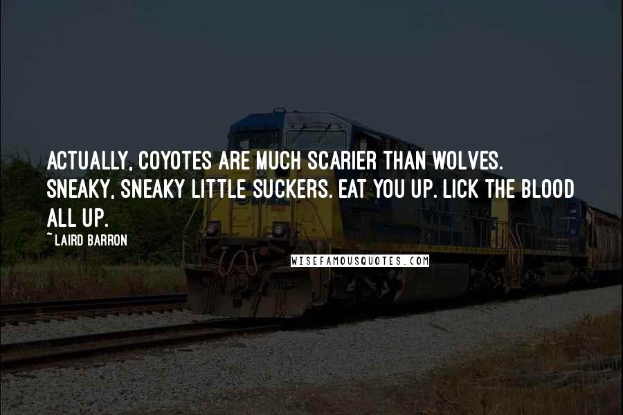 Laird Barron quotes: Actually, coyotes are much scarier than wolves. Sneaky, sneaky little suckers. Eat you up. Lick the blood all up.