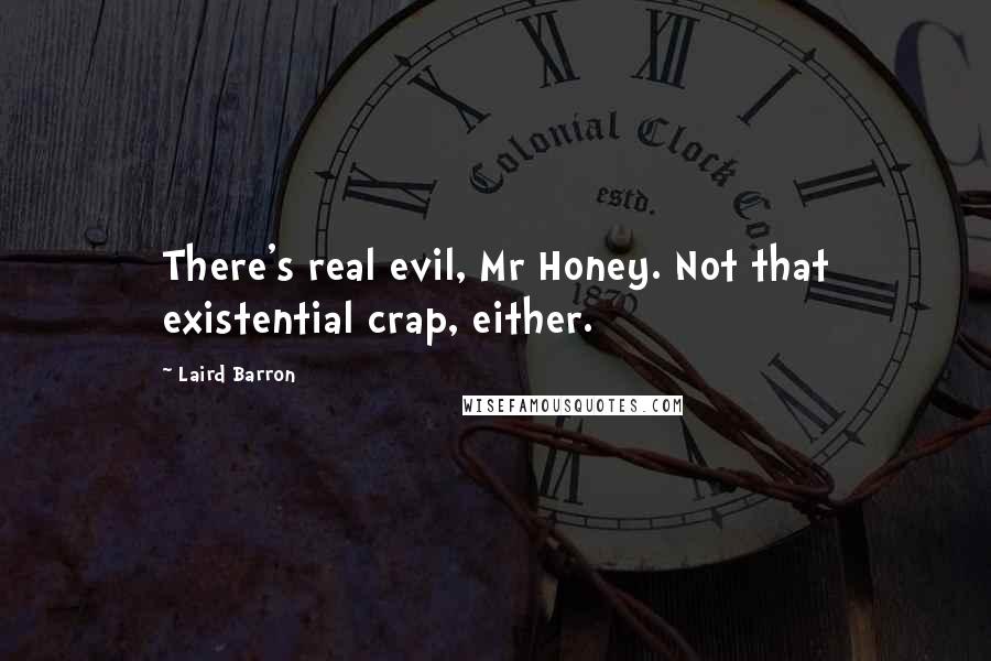 Laird Barron quotes: There's real evil, Mr Honey. Not that existential crap, either.