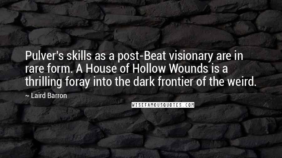 Laird Barron quotes: Pulver's skills as a post-Beat visionary are in rare form. A House of Hollow Wounds is a thrilling foray into the dark frontier of the weird. Laird Barron quotes: Pulver's skills as a post-Beat visionary are in rare form. A House of Hollow Wounds is a thrilling foray into the dark frontier of the weird.