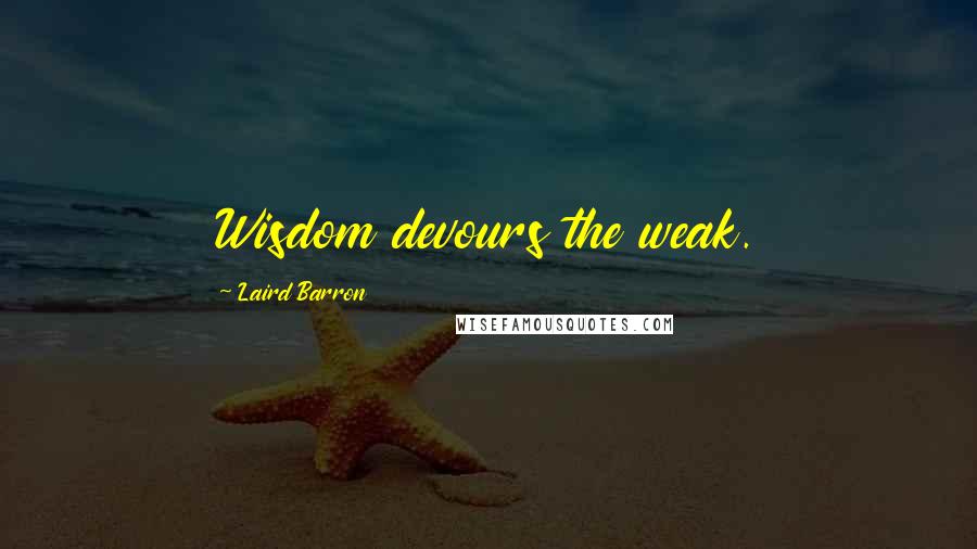 Laird Barron quotes: Wisdom devours the weak.