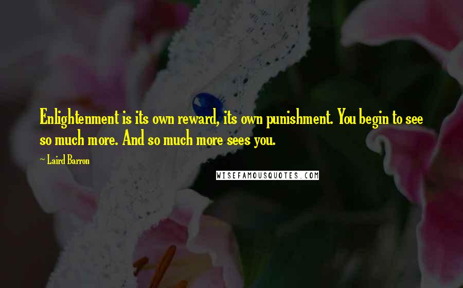 Laird Barron quotes: Enlightenment is its own reward, its own punishment. You begin to see so much more. And so much more sees you.