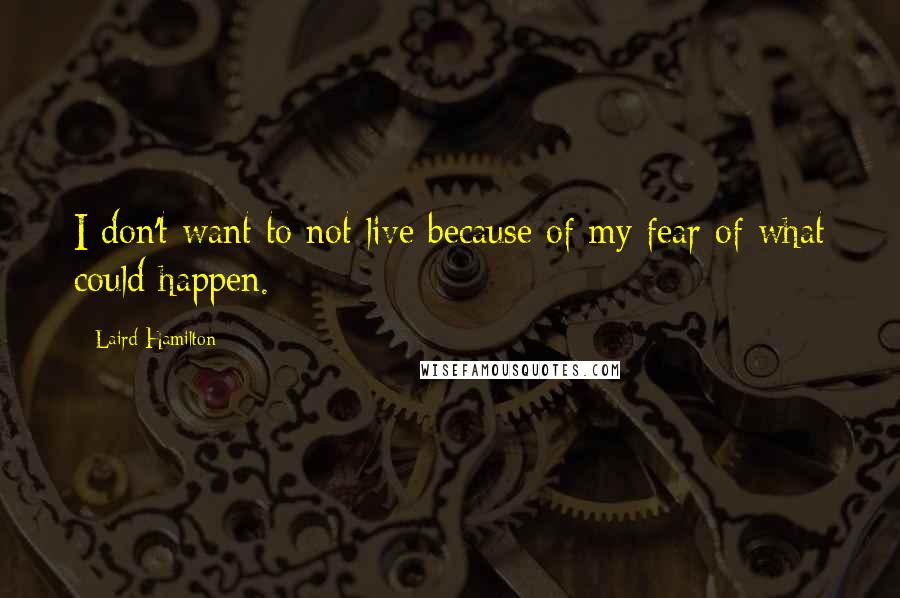 Laird Hamilton quotes: I don't want to not live because of my fear of what could happen.