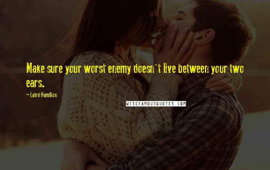 Laird Hamilton quotes: Make sure your worst enemy doesn't live between your two ears.