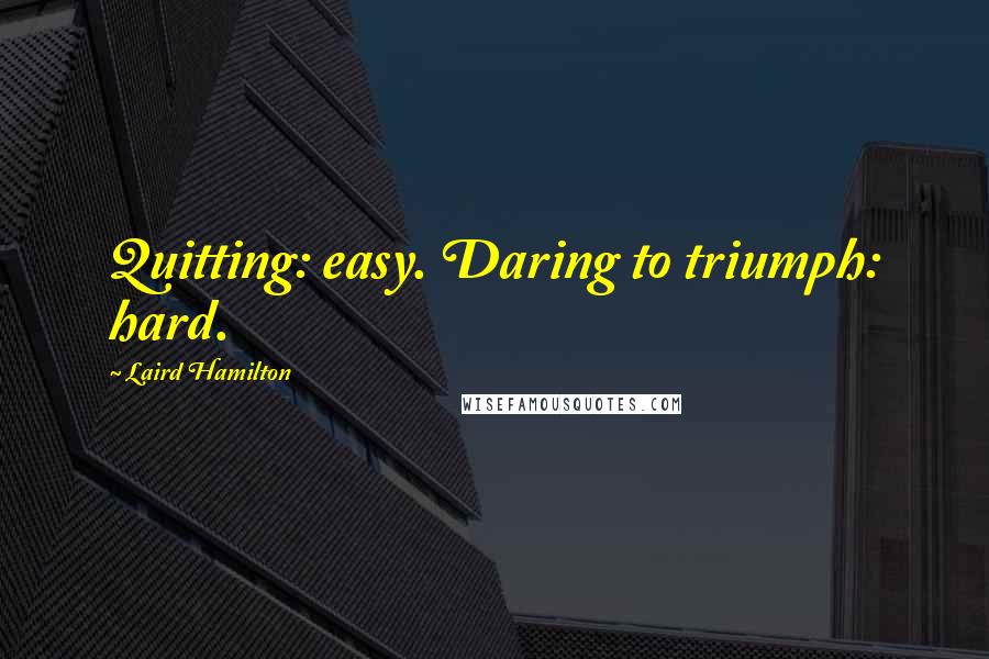 Laird Hamilton quotes: Quitting: easy. Daring to triumph: hard.