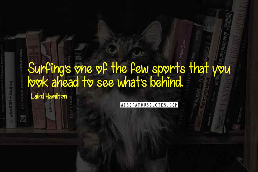 Laird Hamilton quotes: Surfing's one of the few sports that you look ahead to see what's behind.