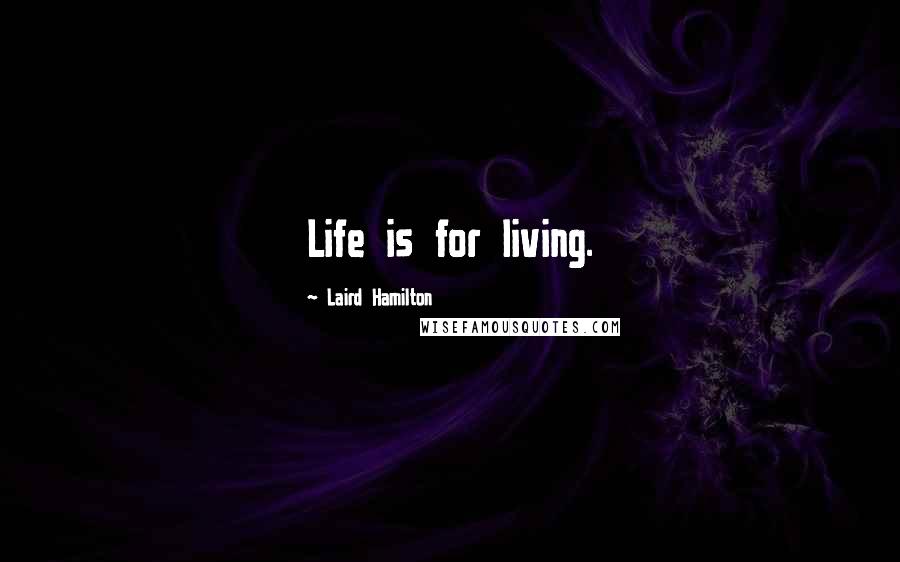 Laird Hamilton quotes: Life is for living.